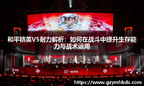 和平精英V5耐力解析：如何在战斗中提升生存能力与战术运用