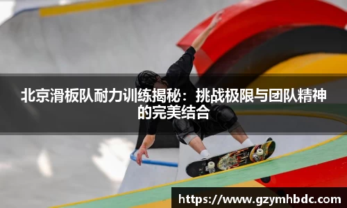 北京滑板队耐力训练揭秘：挑战极限与团队精神的完美结合