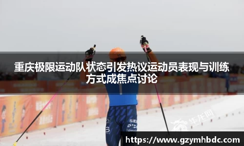 重庆极限运动队状态引发热议运动员表现与训练方式成焦点讨论