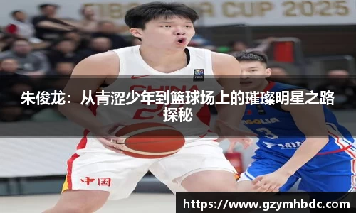 朱俊龙：从青涩少年到篮球场上的璀璨明星之路探秘