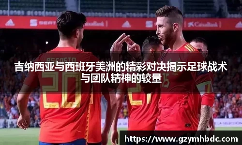 吉纳西亚与西班牙美洲的精彩对决揭示足球战术与团队精神的较量