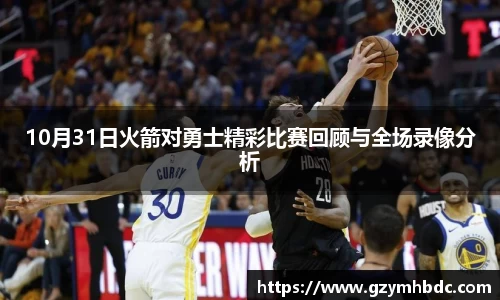 10月31日火箭对勇士精彩比赛回顾与全场录像分析
