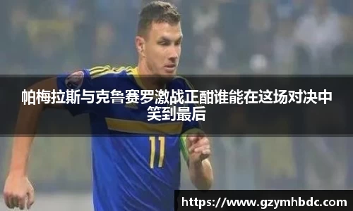 帕梅拉斯与克鲁赛罗激战正酣谁能在这场对决中笑到最后