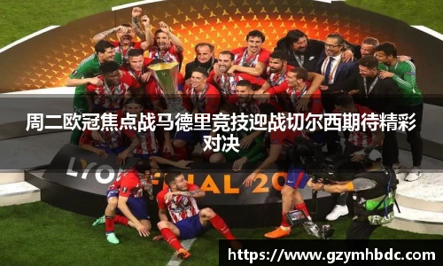 周二欧冠焦点战马德里竞技迎战切尔西期待精彩对决