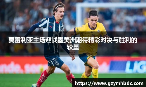 莫雷利亚主场迎战墨美洲期待精彩对决与胜利的较量