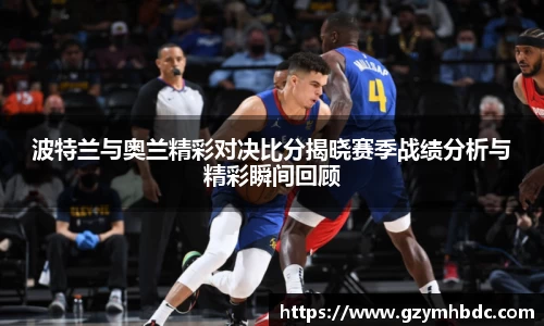 波特兰与奥兰精彩对决比分揭晓赛季战绩分析与精彩瞬间回顾