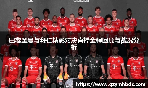 巴黎圣曼与拜仁精彩对决直播全程回顾与战况分析