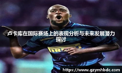 卢卡库在国际赛场上的表现分析与未来发展潜力探讨