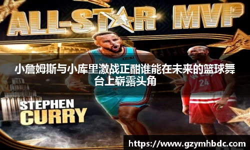 小詹姆斯与小库里激战正酣谁能在未来的篮球舞台上崭露头角