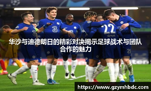 华沙与迪德朗日的精彩对决揭示足球战术与团队合作的魅力