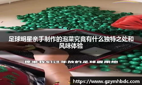 足球明星亲手制作的泡菜究竟有什么独特之处和风味体验