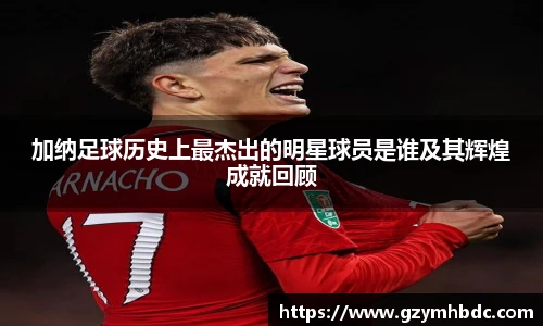 加纳足球历史上最杰出的明星球员是谁及其辉煌成就回顾